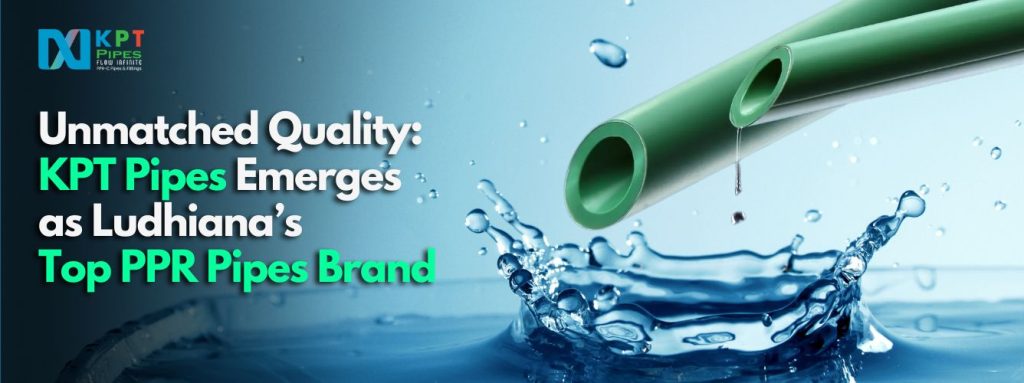 Unmatched Quality: KPT Pipes Emerges as Ludhiana’s Top PPR Pipes Brand