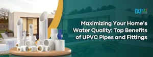 Maximizing Your Home’s Water Quality with UPVC Pipes