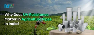 Why Does UV Resistance Matter In Agriculture Pipes In India?